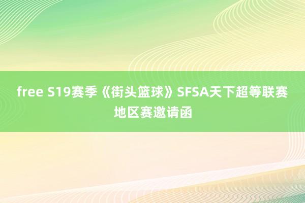 free S19赛季《街头篮球》SFSA天下超等联赛地区赛邀请函