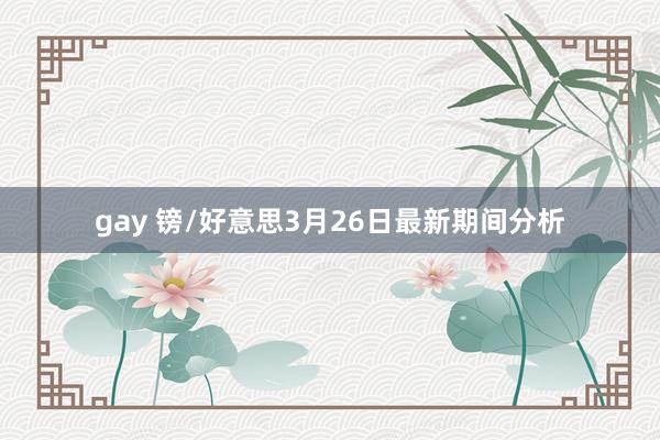 gay 镑/好意思3月26日最新期间分析