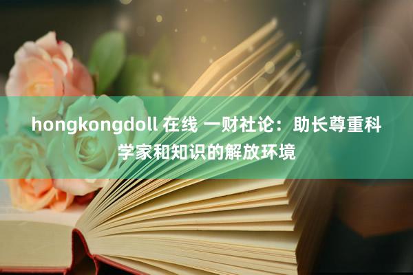 hongkongdoll 在线 一财社论：助长尊重科学家和知识的解放环境