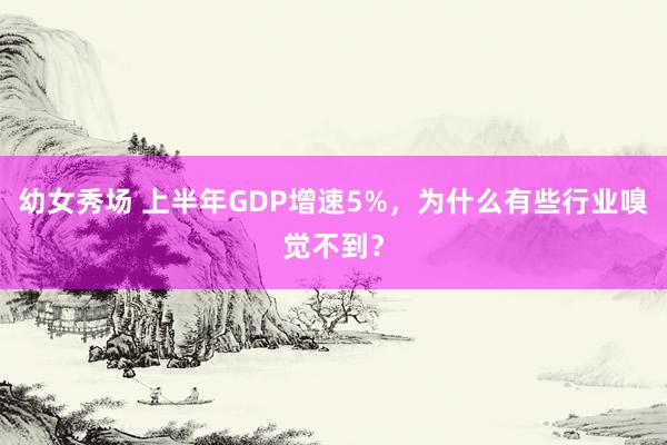 幼女秀场 上半年GDP增速5%，为什么有些行业嗅觉不到？