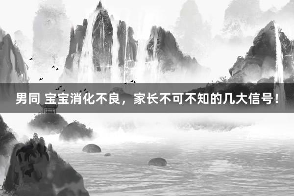 男同 宝宝消化不良，家长不可不知的几大信号！