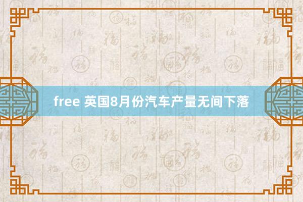 free 英国8月份汽车产量无间下落