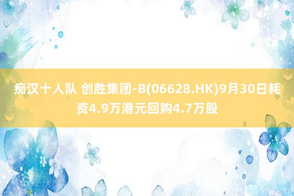 痴汉十人队 创胜集团-B(06628.HK)9月30日耗资4.9万港元回购4.7万股