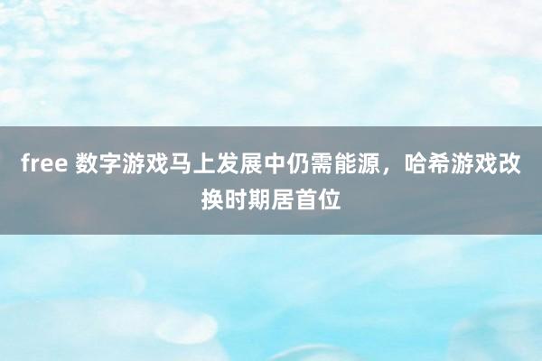 free 数字游戏马上发展中仍需能源，哈希游戏改换时期居首位