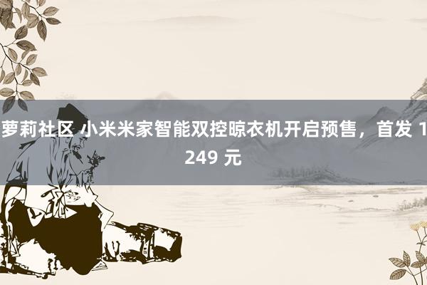 萝莉社区 小米米家智能双控晾衣机开启预售，首发 1249 元