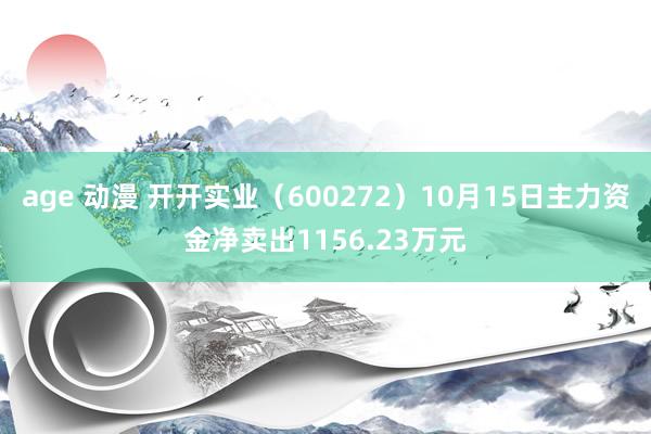 age 动漫 开开实业（600272）10月15日主力资金净卖出1156.23万元