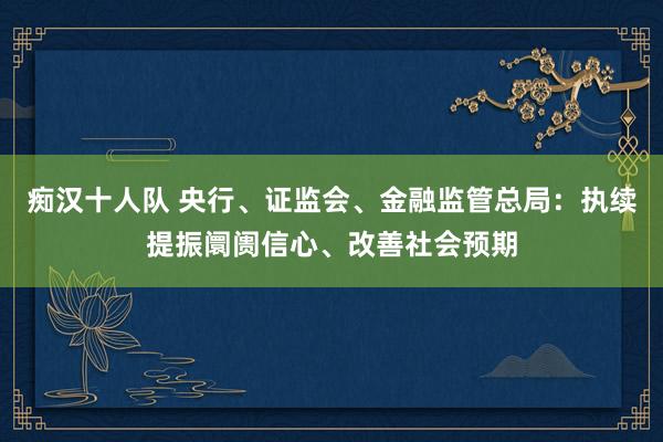 痴汉十人队 央行、证监会、金融监管总局：执续提振阛阓信心、改善社会预期