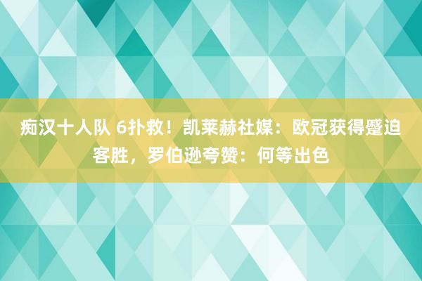 痴汉十人队 6扑救！凯莱赫社媒：欧冠获得蹙迫客胜，罗伯逊夸赞：何等出色