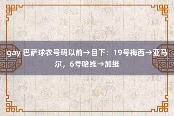 gay 巴萨球衣号码以前→目下：19号梅西→亚马尔，6号哈维→加维