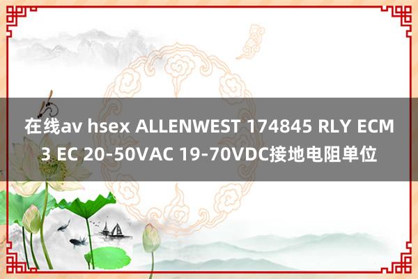 在线av hsex ALLENWEST 174845 RLY ECM3 EC 20-50VAC 19-70VDC接地电阻单位