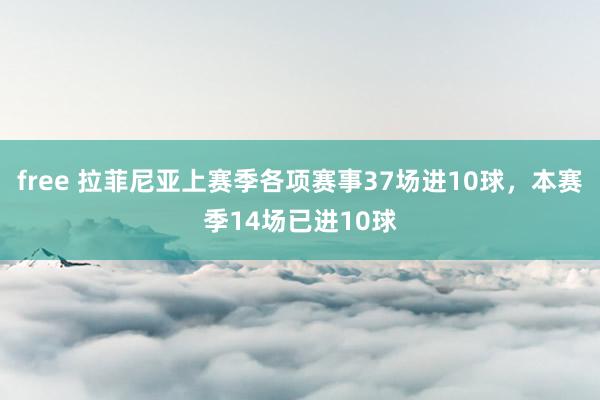 free 拉菲尼亚上赛季各项赛事37场进10球，本赛季14场已进10球