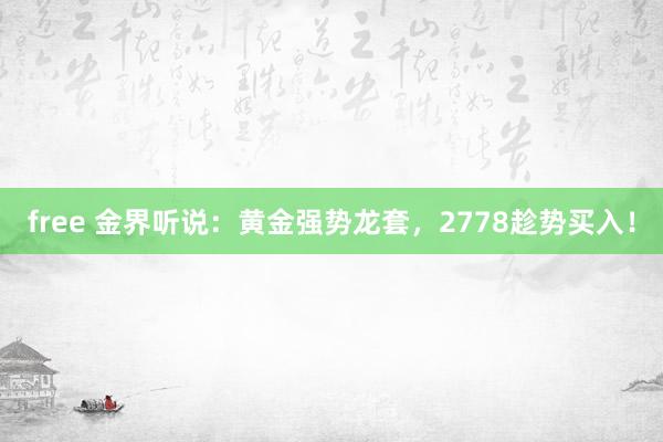 free 金界听说：黄金强势龙套，2778趁势买入！