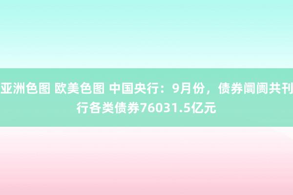 亚洲色图 欧美色图 中国央行：9月份，债券阛阓共刊行各类债券76031.5亿元