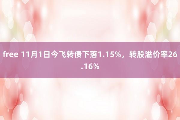 free 11月1日今飞转债下落1.15%，转股溢价率26.16%