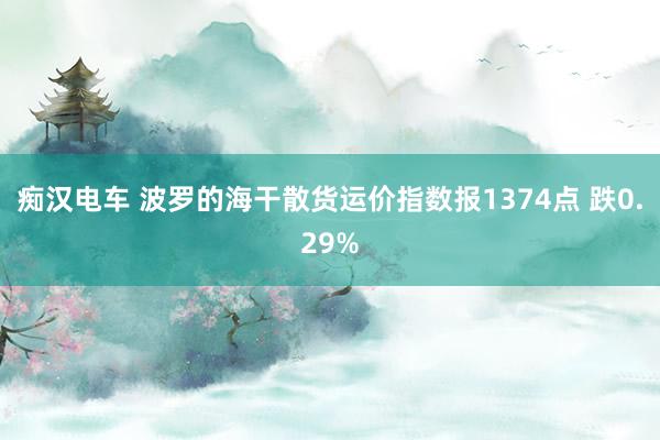 痴汉电车 波罗的海干散货运价指数报1374点 跌0.29%