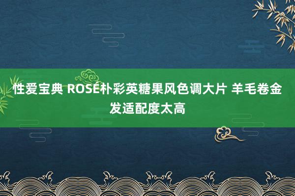 性爱宝典 ROSÉ朴彩英糖果风色调大片 羊毛卷金发适配度太高