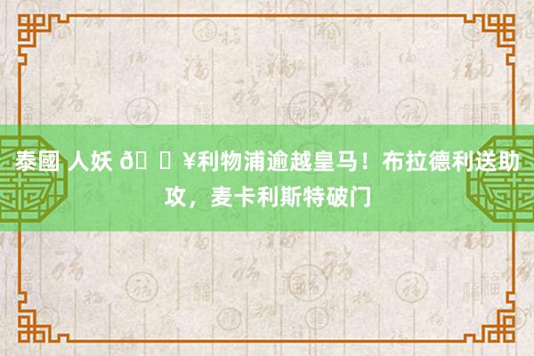 泰國 人妖 🔥利物浦逾越皇马！布拉德利送助攻，麦卡利斯特破门