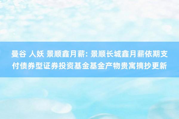 曼谷 人妖 景顺鑫月薪: 景顺长城鑫月薪依期支付债券型证券投资基金基金产物贵寓摘抄更新