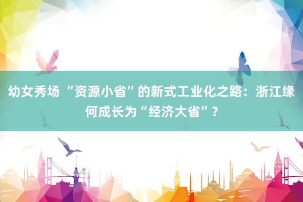 幼女秀场 “资源小省”的新式工业化之路：浙江缘何成长为“经济大省”？