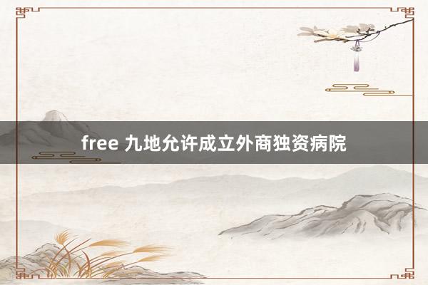 free 九地允许成立外商独资病院