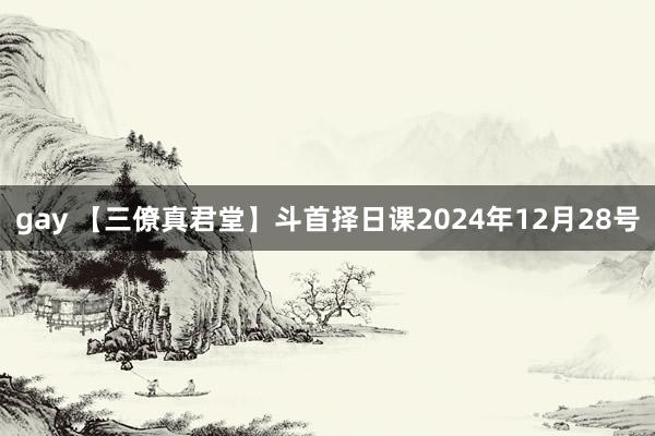 gay 【三僚真君堂】斗首择日课2024年12月28号