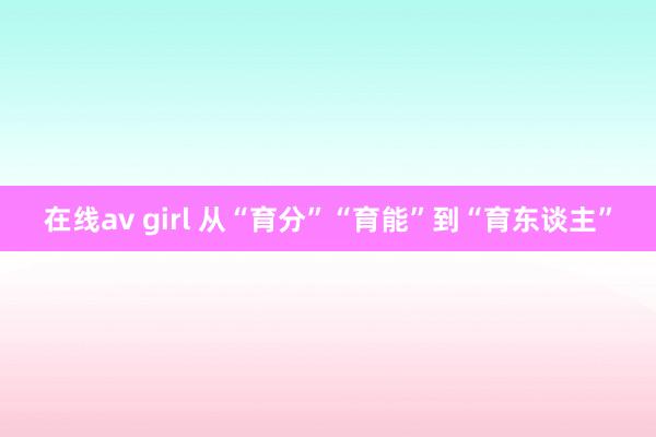 在线av girl 从“育分”“育能”到“育东谈主”