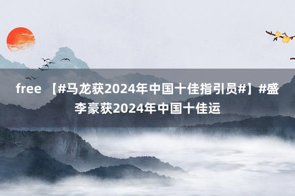 free 【#马龙获2024年中国十佳指引员#】#盛李豪获2024年中国十佳运