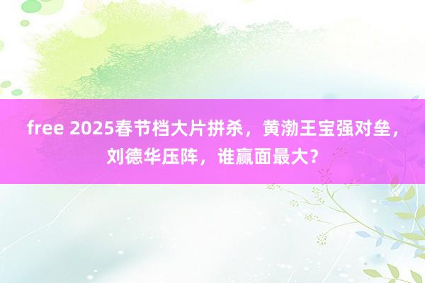 free 2025春节档大片拼杀，黄渤王宝强对垒，刘德华压阵，谁赢面最大？