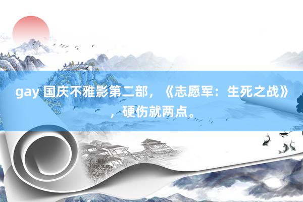 gay 国庆不雅影第二部，《志愿军：生死之战》，硬伤就两点。