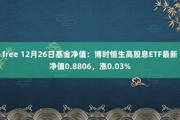 free 12月26日基金净值：博时恒生高股息ETF最新净值0.8806，涨0.03%