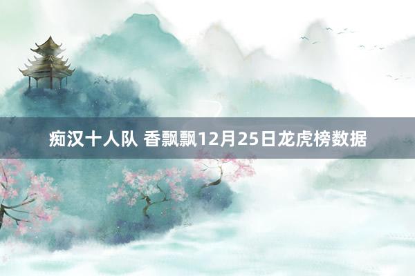 痴汉十人队 香飘飘12月25日龙虎榜数据