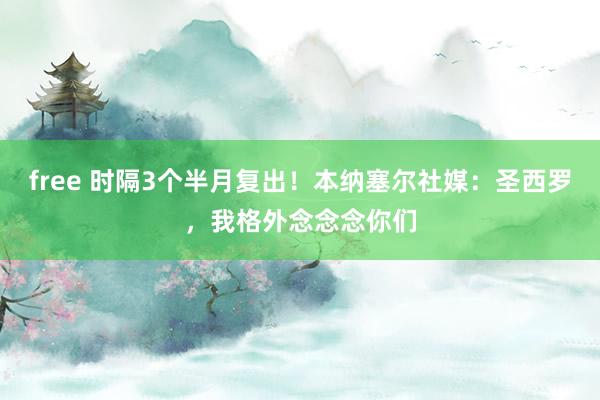 free 时隔3个半月复出！本纳塞尔社媒：圣西罗，我格外念念念你们