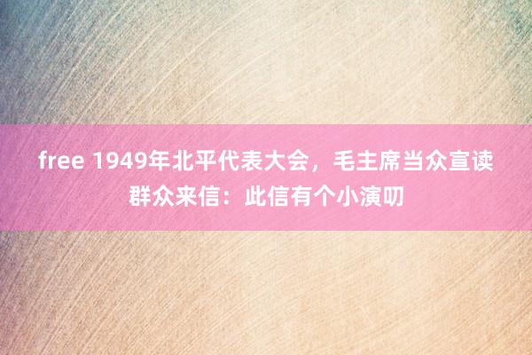 free 1949年北平代表大会，毛主席当众宣读群众来信：此信有个小演叨