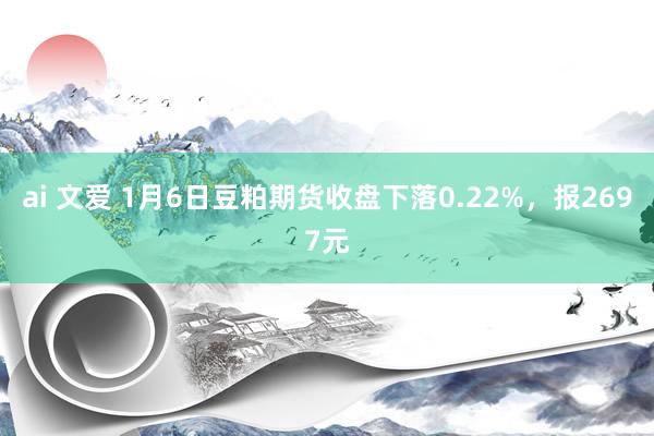 ai 文爱 1月6日豆粕期货收盘下落0.22%，报2697元