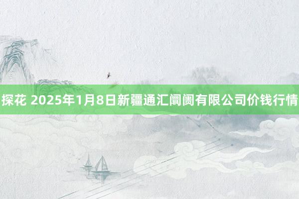 探花 2025年1月8日新疆通汇阛阓有限公司价钱行情