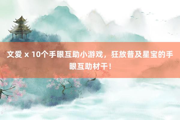 文爱 x 10个手眼互助小游戏，狂放普及星宝的手眼互助材干！