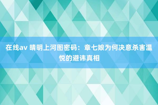 在线av 晴明上河图密码：章七娘为何决意杀害温悦的避讳真相