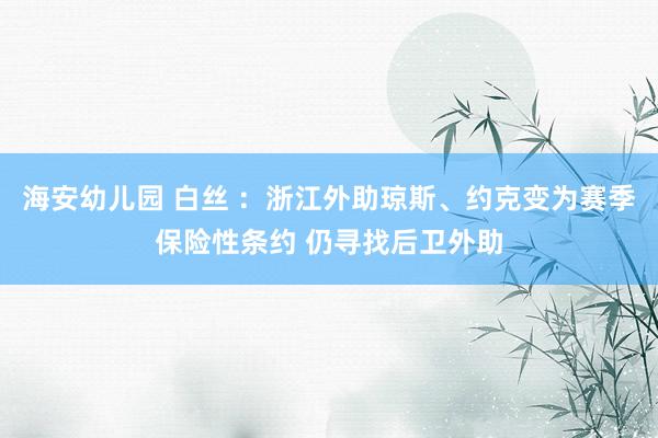 海安幼儿园 白丝 ：浙江外助琼斯、约克变为赛季保险性条约 仍寻找后卫外助