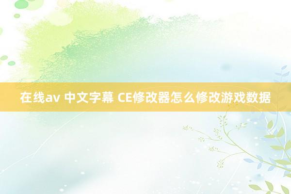 在线av 中文字幕 CE修改器怎么修改游戏数据