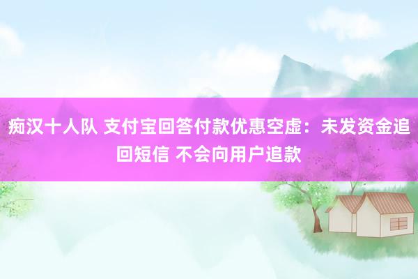 痴汉十人队 支付宝回答付款优惠空虚：未发资金追回短信 不会向用户追款